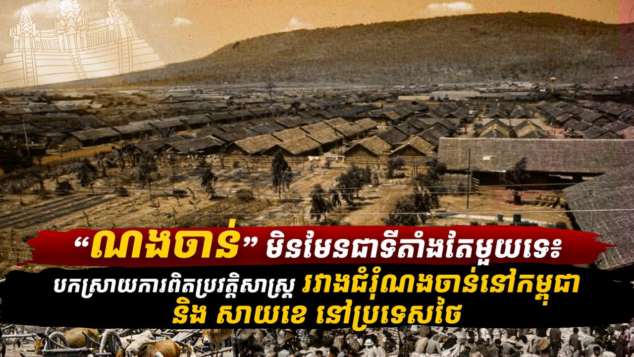 «ណងចាន់» មិនមែនជាទីតាំងតែមួយទេ៖ បកស្រាយការពិតប្រវត្តិសាស្ត្រ រវាងជំរុំណងចាន់នៅកម្ពុជា និង សាយខេ នៅប្រទេសថៃ